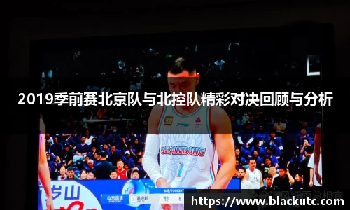 2019季前赛北京队与北控队精彩对决回顾与分析