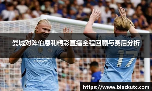曼城对阵伯恩利精彩直播全程回顾与赛后分析
