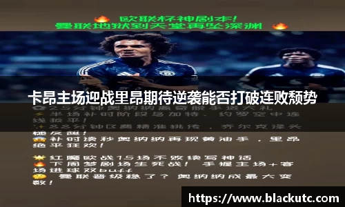 卡昂主场迎战里昂期待逆袭能否打破连败颓势