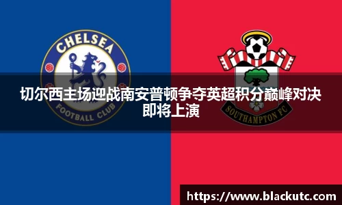 切尔西主场迎战南安普顿争夺英超积分巅峰对决即将上演