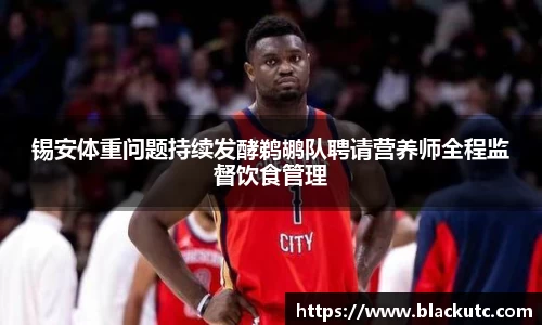 锡安体重问题持续发酵鹈鹕队聘请营养师全程监督饮食管理