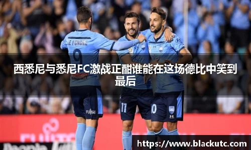 西悉尼与悉尼FC激战正酣谁能在这场德比中笑到最后