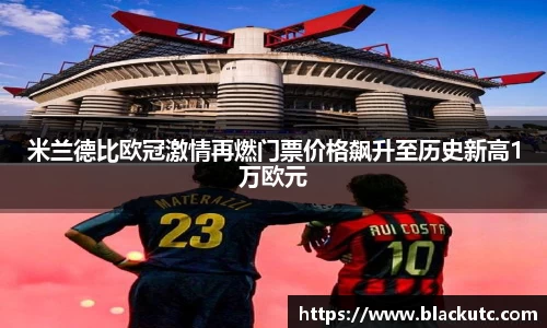 米兰德比欧冠激情再燃门票价格飙升至历史新高1万欧元